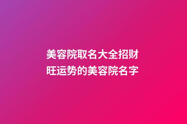 美容院取名大全招财 旺运势的美容院名字